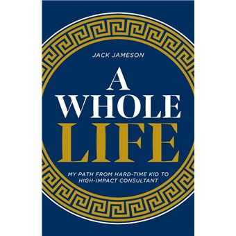 A Whole Life: My path from hard-time kid to high-impact consultant - 1