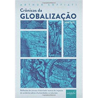 Crônicas da globalização (2014-2017) : reflexões de um eco-historiador acerca do impacto do ocidente sobre a humanidade e a natureza - 1