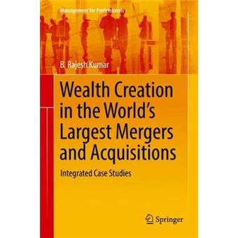 Wealth Creation In The Worlds Largest Mergers And Acquisitions Integrated Case Studies Management For Professionals - 1