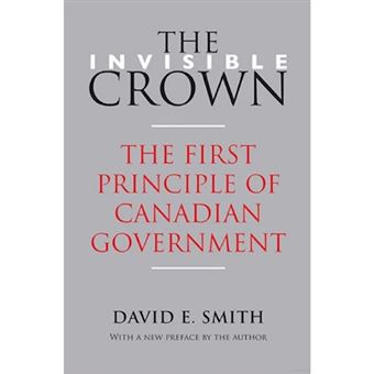 The Invisible Crown - The First Principle of Canadian Government - Paperback - 2013 - 1