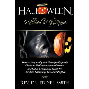 Halloween, Hallowed is Thy Name - How to Scripturally and Theologically Justify Christian Halloween Haunted Houses and Other Evangelistic Events for Christian Fellowship, Fun, and Prophet. - Paperback - 2012 - 1