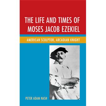 The Life And Times Of Moses Jacob Ezekiel American Sculptor, Arcadian Knight - 1
