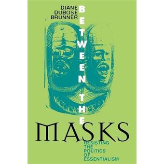 Between the Masks : Resisting the Politics of Essentialism - 1