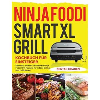 Ninja Foodi Smart Xl Grill Kochbuch Fr Einsteiger Schnelle, Einfache Und Leckere Ninja Foodi Grill Rezepte Fr Indoorgrillen Und Luftfritieren - 1