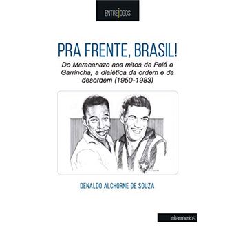 Pra frente, Brasil! Do Maracanazo aos mitos de Pelé e Garrincha, a dialética da ordem e da desordem (1950-1983) - 1