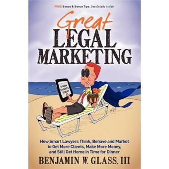 Great Legal Marketing : How Smart Lawyers Think, Behave and Market to Get More Clients, Make More Money, and Still Get Home in Time for Dinner - 1