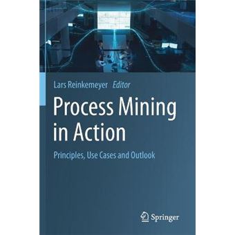Process Mining In Action Principles, Use Cases And Outlook - 1