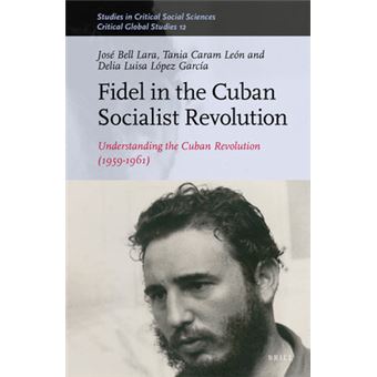 Fidel In The Cuban Socialist Revolution Understanding The Cuban Revolution 19591961 16112 Studies In Critical Social Sciences  Critical Global Studie - 1