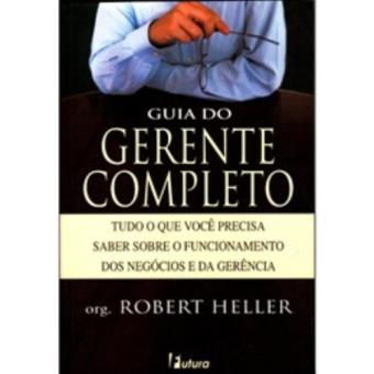 Guia do Gerente Completo. Tudo o que Você Precisa Saber Sobre o Funcionamento dos Negócios e da Gerência - 1