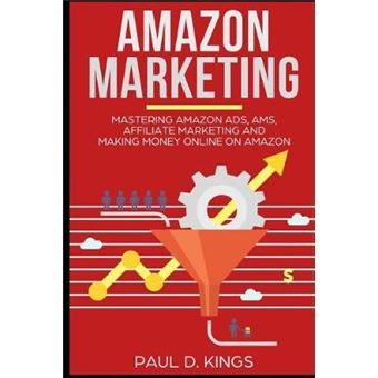 Amazon Marketing: Mastering Amazon Ads, Ams, Affiliate Marketing And Making Money Online On Amazon - 1