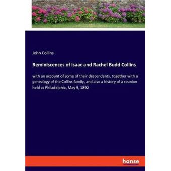 Reminiscences Of Isaac And Rachel Budd Collins With An Account Of Some Of Their Descendants, Together With A Genealogy Of The Collins Family, And  A Reunion Held At Philadelphia, May 9, 1892 - 1