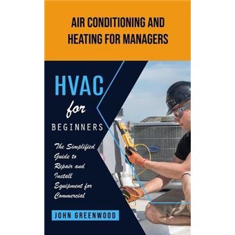 Hvac For Beginners Air Conditioning And Heating For Managers The Simplified Guide To Repair And Install Equipment For Commercial - 1