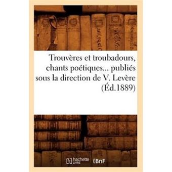 Trouveres Et Troubadours, Chants Poetiques... Publies Sous La Direction de V. Levere (Ed.1889) - Paperback / softback - 2012 - 1