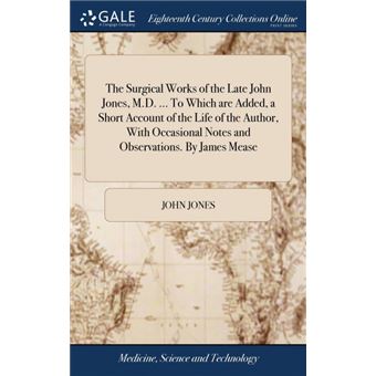 the Surgical Works Of The Late John Jones, M.d..To Which Are Added, AShort Account Of The Life Of The Author, With Occasional Notes And ObservationsBy James Mease Hardcover - 1