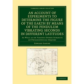 An Account of Experiments to Determine the Figure of the Earth by Means of the Pendulum Vibrating Seconds in Different Latitudes - As Well as on Various Other Subjects of Philosophical Inquiry - Paperback - 2013 - 1