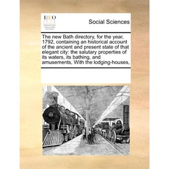 The New Bath Directory, for the Year, 1792, Containing an Historical Account of the Ancient and Present State of That Elegant City - The Salutary Properties of Its Waters, Its Bathing, and Amusements, with the Lodging-Houses, - Paperback / softback - 2010 - 1