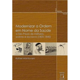 Modernizar A Ordem Em Nome Da Saúde: A São Paulo De Militares, Pobres E Escravos (1805-1840) - 1