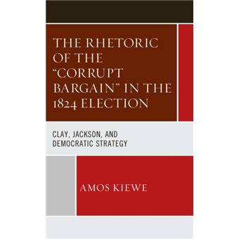 The Rhetoric Of The Corrupt Bargain In The 1824 Election - 1