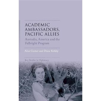 Academic Ambassadors, Pacific Allies Australia, America And The Fulbright Program Key Studies In Diplomacy - 1