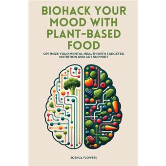Biohack Your Mood with Plant-Based Food: Optimize Your Mental Health with Targeted Nutrition and Gut Support - 1