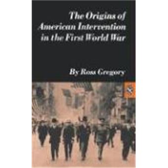 The Origins Of American Intervention In The First World War. Ross ...