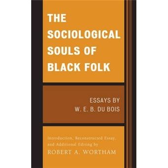 The Sociological Souls of Black Folk : Essays by W. E. B. Du Bois - 1