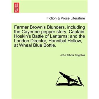 " Farmer Brown's Blunders, Including the Cayenne-Pepper Story; Captain Hoskin's Battle of Lanterns; And the London Director, Hannibal Hollow, at Wheal Blue Bottle. - Paperback / softback - 2011" - 1