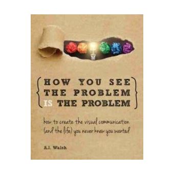 How You See The Problem Is The Problem How To Create The Visual Communication And The Life You Never Knew You Wanted - 1