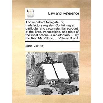 "The Annals of Newgate; Or, Malefactors Register. Containing a Particular and Circumstantial Account of the Lives, Transactions, and Trials of the Most Notorious Malefactors, ... by the REV. Mr. Villette, ... Volume 3 of 4 - Paperback / softback - 2010" - 1