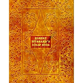 Elbert Hubbard's Scrap Book - Containing the Inspired and Inspiring Selections Gathered During a Life Time of Discriminating Reading for His Own Use - Paperback - 1998 - 1