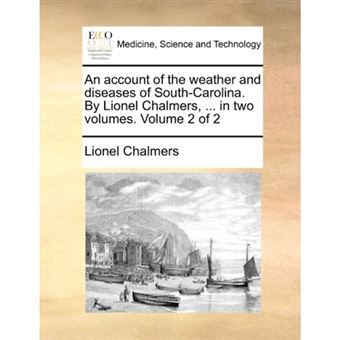 An Account of the Weather and Diseases of South-Carolina. by Lionel Chalmers, ... in Two Volumes. Volume 2 of 2 - Paperback / softback - 2010 - 1