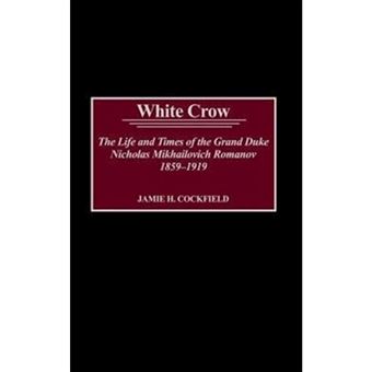 White Crow - The Life and Times of the Grand Duke Nicholas Mikhailovich Romanov, 1859-1919 - Hardback - 2002 - 1