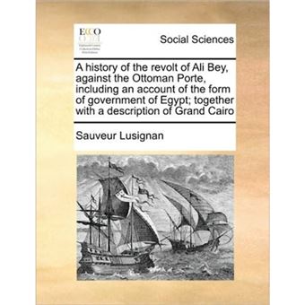 "A History of the Revolt of Ali Bey, Against the Ottoman Porte, Including an Account of the Form of Government of Egypt; Together with a Description of Grand Cairo - Paperback / softback - 2010" - 1