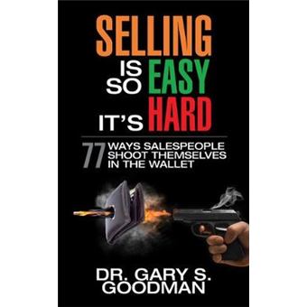 Selling Is So Easy It'S Hard: 77 Ways Salespeople Shoot Themselves In The Wallet - 1