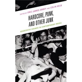 Hardcore Punk And Other Junk Aggressive Sounds In Contemporary Music By Edited By Eric James Abbey & Edited By Colin Helb & Contributions By Evan Ware & - 1