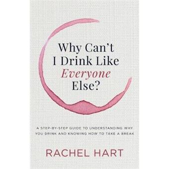 Why Cant I Drink Like Everyone Else A Stepbystep Guide To Understanding Why You Drink And Knowing How To Take A Break - 1