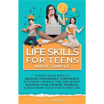 Life Skills for Teens Made Simple: 10 Rock-solid ways to unleash unshakable confidence, efficiently manage time and money, sharpen your cooking prowess, and much more for a stress-free life. - 1