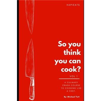 So You Think You Can Cook A Culinary Crash Course To Cooking Like A Chef. - 1