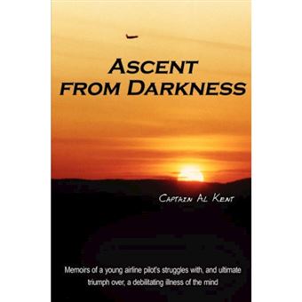 Ascent from Darkness - Memoirs of a Young Airline Pilot's Struggles With, and Ultimate Triumph Over, a Debilitating Illness of the Mind - Paperback / softback - 2007 - 1