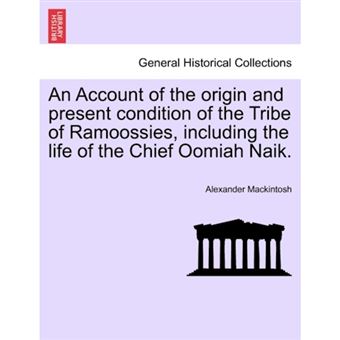 An Account of the Origin and Present Condition of the Tribe of Ramoossies, Including the Life of the Chief Oomiah Naik. - Paperback / softback - 2011 - 1
