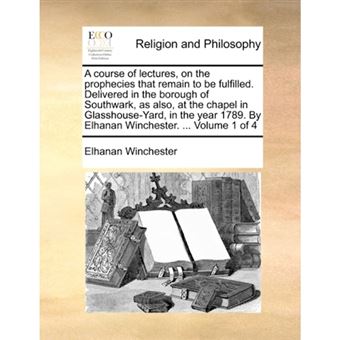 A course of lectures, on the prophecies that remain to be fulfilled. Delivered in the borough of Southwark, as also, at the chapel in Glasshouse-Yard, - Paperback - 2010 - 1
