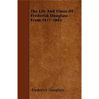 The Life And Times Of Frederick Douglass  From 18171882 - 1