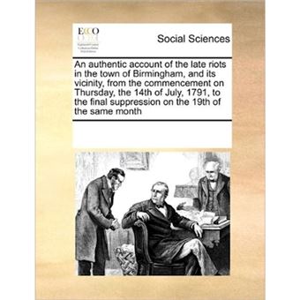 An Authentic Account of the Late Riots in the Town of Birmingham, and Its Vicinity, from the Commencement on Thursday, the 14th of July, 1791, to the Final Suppression on the 19th of the Same Month - Paperback / softback - 2010 - 1