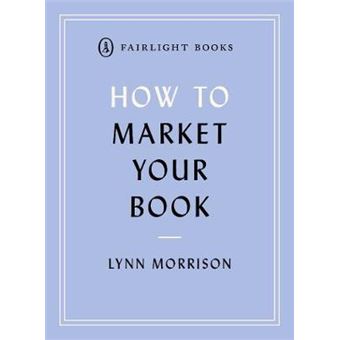 How To Market Your Book A Book Marketing Manual For Both Selfpublished And Traditionally Published Authors Fairlight'S How To Modern Living Series - 1