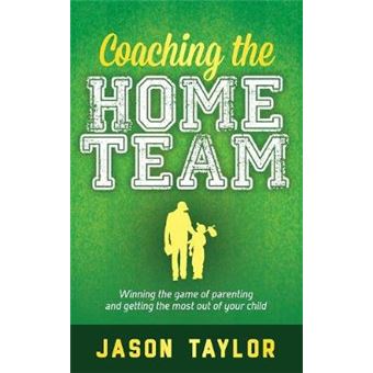 Coaching The Home Team Winning The Game Of Parenting And Getting The Most Out Of Your Child - 1
