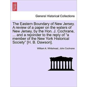 The Eastern Boundary of New Jersey. a Review of a Paper on the Waters of New Jersey, by the Hon. J. Cochrane, ... and a Rejoinder to the Reply of a Member of the New York Historical Society [H. B. Dawson]. - Paperback / softback - 2011 - 1