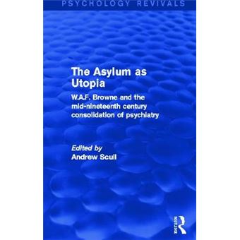 The Asylum as Utopia - W.A.F. Browne and the Mid-Nineteenth Century Consolidation of Psychiatry - Paperback - 2015 - 1