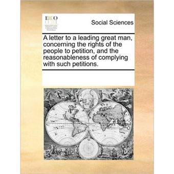 A Letter to a Leading Great Man, Concerning the Rights of the People to Petition, and the Reasonableness of Complying with Such Petitions. - Paperback / softback - 2010 - 1