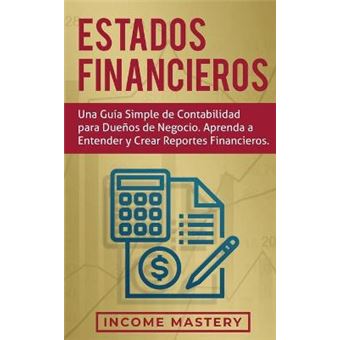 Estados Financieros Una Gua Simple De Contabilidad Para Dueos De Negocio Aprenda A Entender Y Crear Reportes Financieros - 1