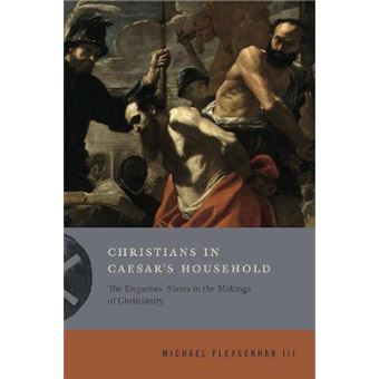 Christians In Caesar'S Household The Emperors' Slaves In The Makings Of Christianity Inventing Christianity 1 - 1